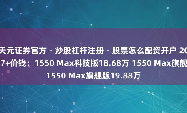 天元证券官方 - 炒股杠杆注册 - 股票怎么配资开户 2026款小鹏P7+价钱：1550 Max科技版18.68万 1550 Max旗舰版19.88万